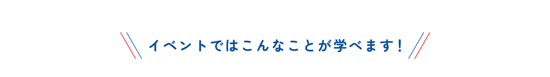 イベントではこんなことが学べます！