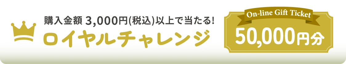 購入金額 3,000円(税込)以上で当たる!ロイヤルチャレンジ[On-line Gift Ticket 50,000円分]