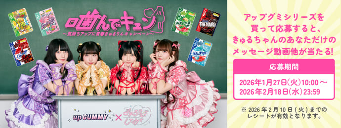噛んでキュン～気持ちアップに青春きゅるりんキャンペーン～ アップグミシリーズを買って応援すると、きゅるちゃんのあなただけのメッセージ動画他が当たる! 応募期間 2026年1月27日(火)10:00～2026年2月18日(水)23:59 ※2026年２月１０日（火）までのレシートが有効となります。