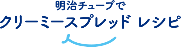 明治チューブでクリーミースプレッド レシピ