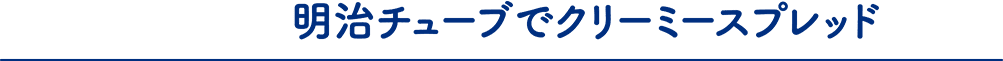 明治チューブでクリーミースプレッド