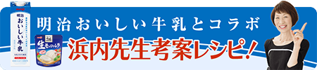 明治おいしい牛乳とコラボ 浜内先生考案レシピ！