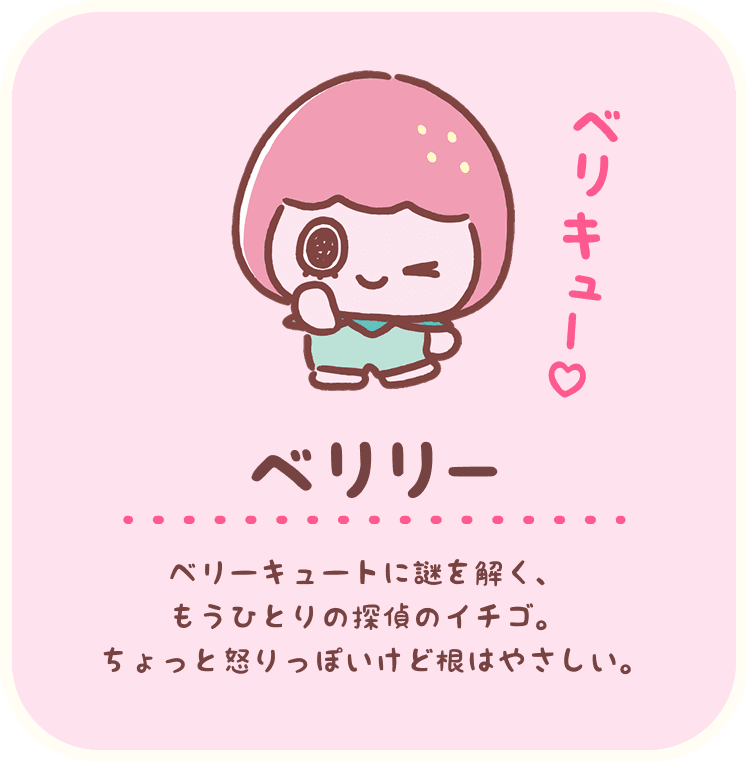 ベリリー：ベリーキュートに謎を解く、もうひとりの探偵のイチゴ。ちょっと怒りっぽいけど根はやさしい。