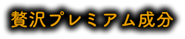贅沢プレミアム成分