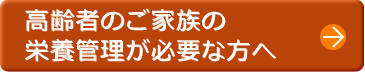 高齢者のご家族の栄養管理が必要な方へ