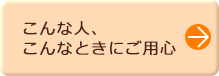 こんな人、こんなときにご用心