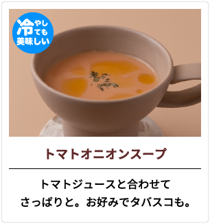 トマトオニオンスープ トマトジュースと合わせてさっぱりと。お好みでタバスコも。