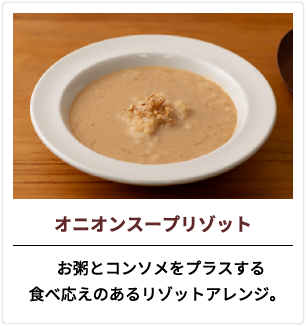 オニオンスープリゾット  お粥とコンソメをプラスする食べ応えのあるリゾットアレンジ。
