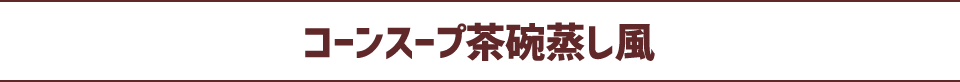 コーンスープ茶碗蒸し風