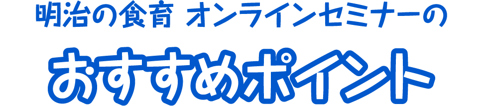 明治の食育 オンラインセミナーのおすすめポイント