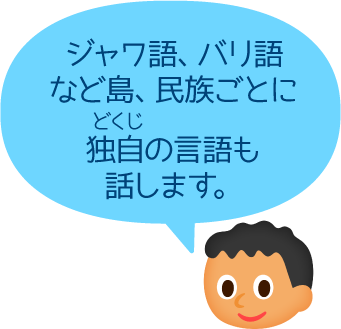 ジャワ語、バリ語など島、民族ごとに独自の言語も話します。