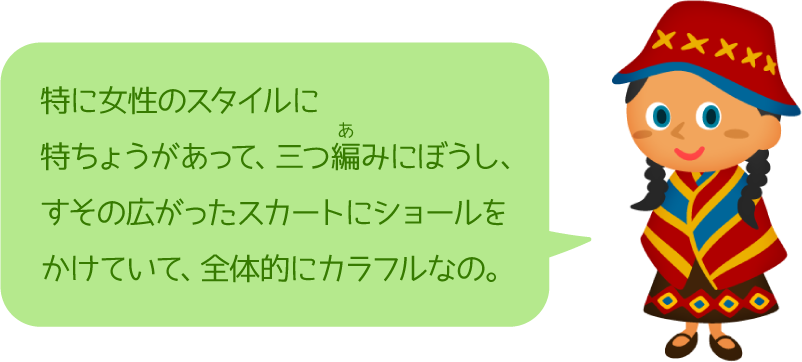特に女性のスタイルに特ちょうがあって、三つ編みにぼうし、すその広がったスカートにショールをかけていて、全体的にカラフルなの。