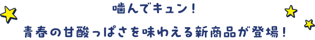 噛んでキュン！青春の甘酸っぱさを味わえる新商品が登場！