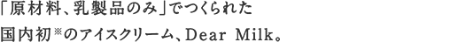 「原材料、乳製品のみ」でつくられた国内初のアイスクリーム、Dear Milk。