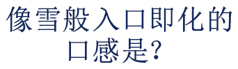 像雪般入口即化的 口感是？