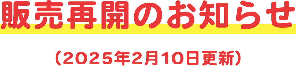 販売再開のお知らせ 2025年2月10日更新