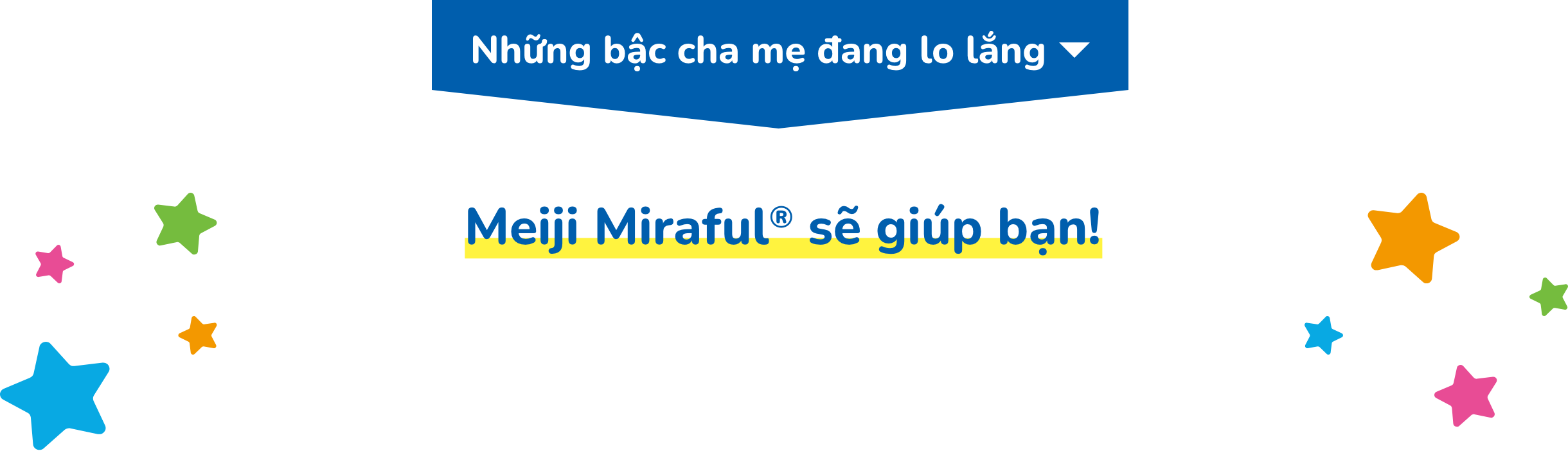 Những bậc cha mẹ đang lo lắng Meiji Miraful® sẽ giúp bạn!