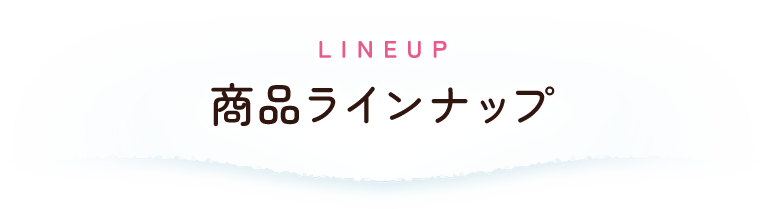 LINEUP：商品ラインナップ