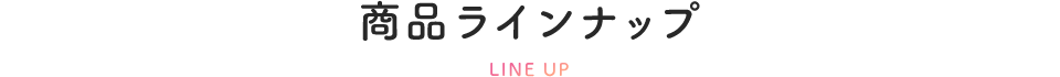 商品ラインナップ LINE UP