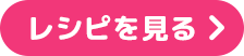 レシピを見る
