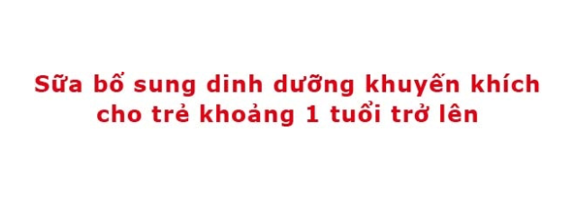 Sữa bổ sung dinh dưỡng khuyến khích cho trẻ khoảng 1 tuổi trở lên