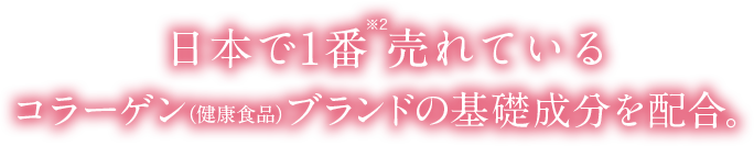 日本で1番※2売れている
コラーゲン（健康食品）ブランドの基礎成分を配合。