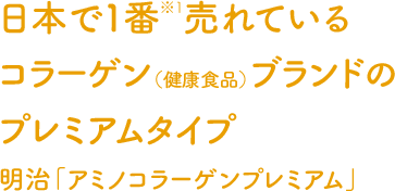 日本で１番※１売れているコラーゲン（健康食品）ブランドのプレミアムタイプ明治「アミノコラーゲンプレミアム」