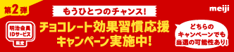 もうひとつのチャンス！ 明治会員IDサービス限定 第2弾チョコレート効果習慣応援キャンペーン実施中! どちらのキャンペーンでも当選の可能性あり!