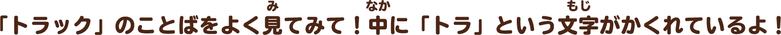 「トラック」のことばをよく見てみて！中に「トラ」という文字がかくれているよ！