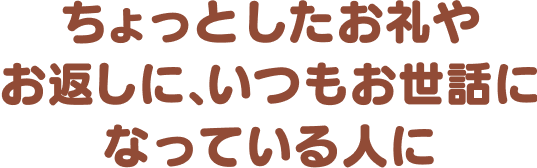 ちょっとしたお礼やお返しに、いつもお世話になっている人に