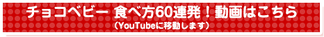 チョコベビー 食べ方60連発！動画はこちら（YouTubeに移動します）