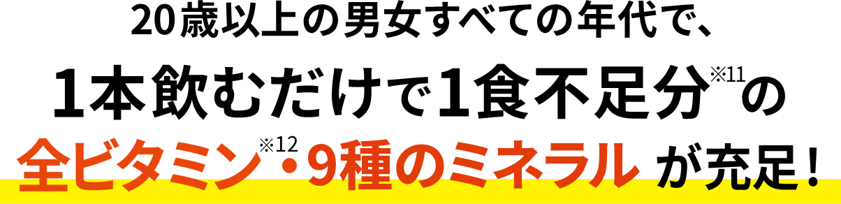 20歳以上の男女すべての年代で、1本飲むだけで1食不足分の全ビタミン・9種のミネラルが充足！