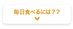 毎日食べるには？？